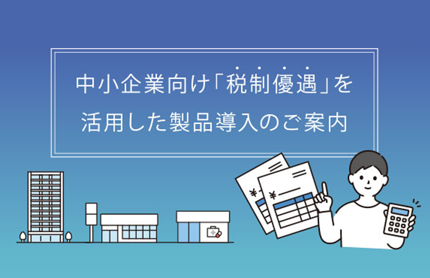 中小企業向け「税制優遇」を活用した製品導入のご案内
